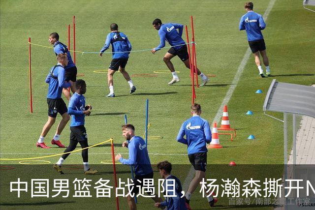 中国男篮备战遇阻，杨瀚森撕开NBA协议细节，姚明旧事被重提！