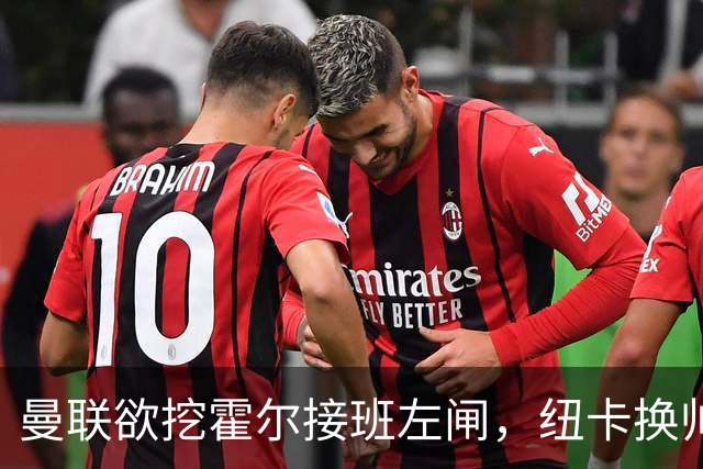 曼联欲挖霍尔接班左闸，纽卡换帅却成阻碍！恐需7000万今夏难成交